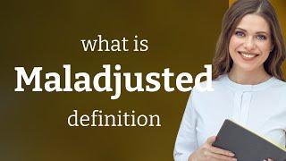 Maladjusted — MALADJUSTED definition