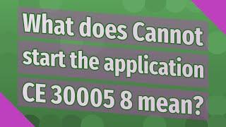 What does Cannot start the application CE 30005 8 mean?