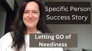 Specific Person Success Story - Letting GO of Neediness