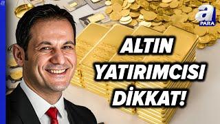 Altın Fiyatları Düşecek Mi, Yükselecek Mi? Altın Yatırımcısı Ne Yapmalı? | A Para