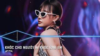 Khóc Cho Người Ai Khóc Cho Em Remix - Tội Thân Em Như Tấm Lụa Là - NONSTOP VINAHOUSE 2023