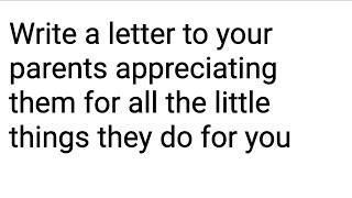 write a letter to your parents appreciating them for all the little things they do for you