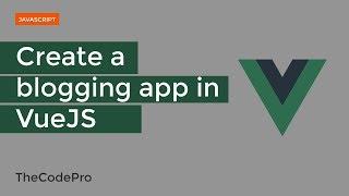 How to make a blogging app in vuejs