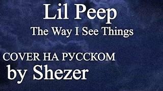 Lil Peep - The Way I See Things НА РУССКОМ (COVER by Shezer)|Перевод rus sub|