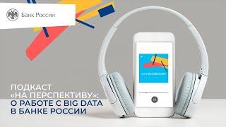 Выпуск 2. О работе с Big Data в Банке России