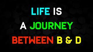 Life is a journey between B & D | Life Quotes