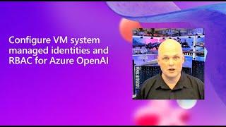 Configuring managed identities for Azure VMs to allow access to Azure OpenAI services.