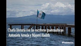 Charla literaria con las escritoras guatemaltecas Antonieta Arrecis y Mayevi Hadith