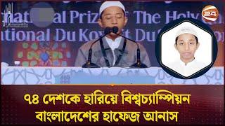 ৭৪ দেশকে হারিয়ে বিশ্বচ্যাম্পিয়ন বাংলাদেশের হাফেজ আনাস | Hafez Anas | Channel 24