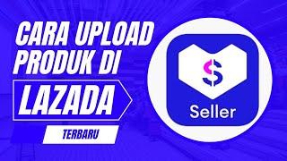 Panduan Lengkap Upload Produk di Lazada untuk Pemula