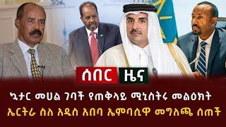 ሰበር - ኳታር መሀል ገባች የጠቅላይ ሚኒስትሩ መልዕክት | ኤርትራ ስለ አዲስ አበባ ኤምባሲዋ መግለጫ ሰጠች