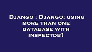 Django : Django: using more than one database with inspectdb?