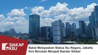 Bakal Melepaskan Status Ibu Negara, Jakarta Kini Berubah Menjadi Bandar Global