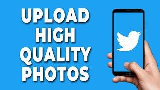 How to Upload High Quality Photos on Twitter