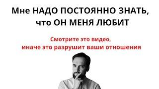 Мне надо ПОСТОЯННО ЗНАТЬ, ЧТО ОН МЕНЯ ЛЮБИТ! ЭТА МЫСЛЬ РАЗРУШИТ ЛЮБЫЕ ОТНОШЕНИЯ