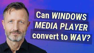 Can Windows Media Player convert to WAV?