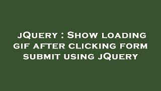 jQuery : Show loading gif after clicking form submit using jQuery