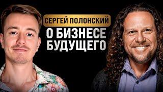 СЕРГЕЙ ПОЛОНСКИЙ и мир будущего. Бизнес-чел #11