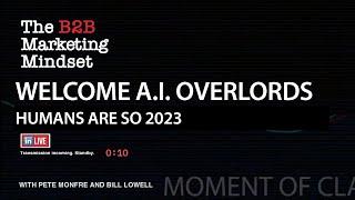 WELCOME, A.I. OVERLORDS - HUMANS ARE SO 2023 - B2B Marketing Mindset