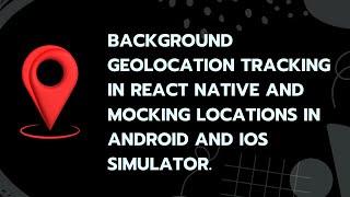 Background Geolocation Tracking in React Native and mocking locations in Android and iOS simulator.