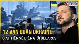 Sốc: Kiev triển khai ồ ạt hơn 12 vạn quân tại biên giới Belarus giữa lúc Ukraine tấn công tỉnh Kursk