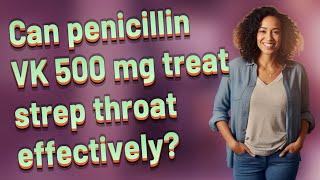 Can penicillin VK 500 mg treat strep throat effectively?