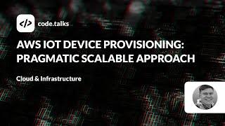 code.talks 23 - AWS IoT device provisioning: pragmatic scalable approach