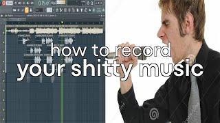 how to record your shitty music