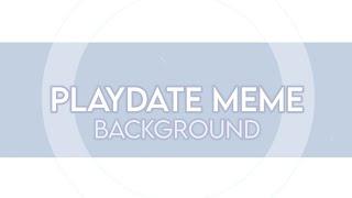 Playdate Meme | Background || (Read Desc)