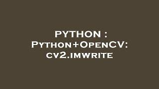 PYTHON : Python+OpenCV: cv2.imwrite