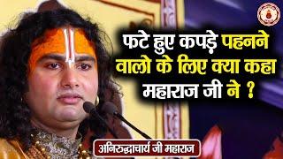 फटे हुए कपड़े पहनने वालो के लिए क्या कहा महाराज जी ने ? Aniruddhacharya Ji Maharaj | Pravachan