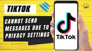 TikTok - Cannot Send Messages Due to Privacy Settings