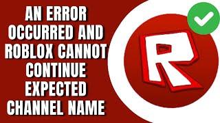 How to fix An Error Occurred And Roblox Cannot Continue Expected Channel Name