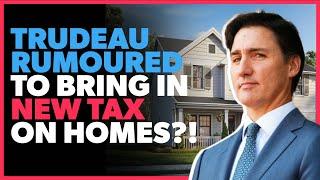 Trudeau Could Bring in NEW TAX on Homes?!