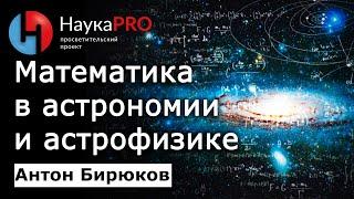 Математика в астрономии и астрофизике – Антон Бирюков | Лекции по астрофизике | Научпоп