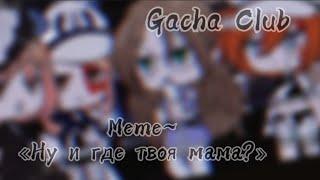 ||meme||- Ну и где твоя мама?||Gacha Club️||by: TomikaUwU||