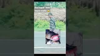 Viral TikTok Bapak-Bapak Bawa Kepala Wanita!!!