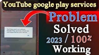 youtube won't run without google play services || which are not supported by your device || problem