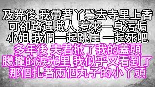 及笄後，我帶著丫鬟去寺里上香，可卻路遇賊人，惹來一身污垢，小姐，我們一起跳崖，一起死吧，多年後，夫君掀了我的蓋頭，朦朧的淚光里，我似乎又看到了，那個扎著兩個丸子的小丫頭【幸福人生】#為人處世#生活經驗