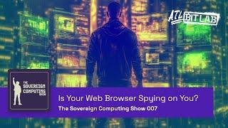 Is Your Web Browser Spying on You? - The Sovereign Computing Show (SOV007)