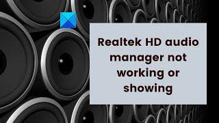 Realtek HD audio manager not working or showing on Windows 11/10