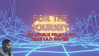 For The Journey (Life advice from a 40 year old gamer)