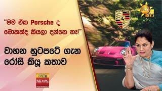 ''මම ඒක Porsche ද මොකක්ද කියලා දන්නෙ නෑ!" - වාහන හුටපටේ ගැන රෝසි කියූ කතාව - Hiru News