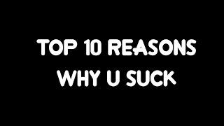 Top 10 reasons why u suck