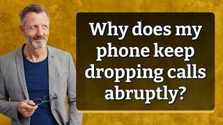 Why does my phone keep dropping calls abruptly?