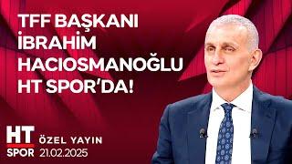 TFF Başkanı İbrahim Hacıosmanoğlu Özel Yayını (21 Şubat 2025) - HT Spor