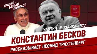 КОНСТАНТИН БЕСКОВ | РАССКАЗЫВАЕТ ЛЕОНИД ТРАХТЕНБЕРГ | ЧАСТЬ 1. МОЗАИКА - 1977 | КБП