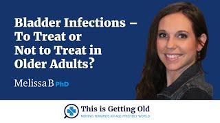 Bladder Infections: To Treat or Not to Treat in Older Adults?