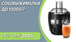 ТОП—7. Лучшие соковыжималки до 10000 ₽. Рейтинг 2024 года!