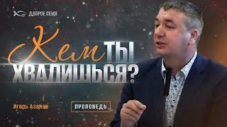 Кем ты хвалишься? | проповедь | Игорь Азанов